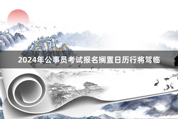 2024年公事员考试报名搁置日历行将驾临