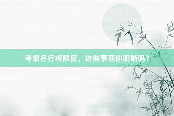 考报名行将限度，这些事项你明晰吗？