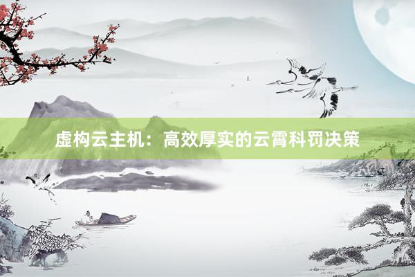 虚构云主机：高效厚实的云霄科罚决策