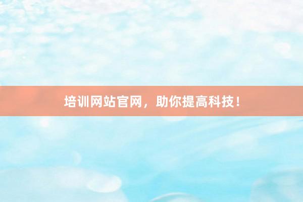 培训网站官网，助你提高科技！