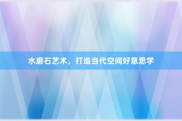 水磨石艺术，打造当代空间好意思学