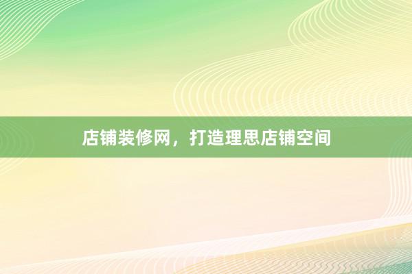 店铺装修网，打造理思店铺空间