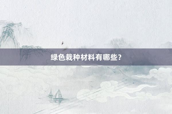绿色栽种材料有哪些？