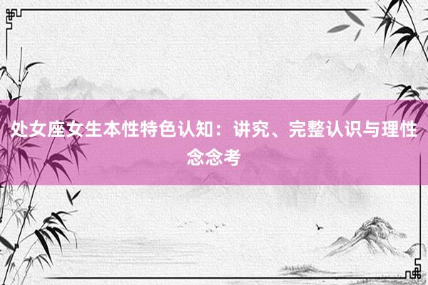 处女座女生本性特色认知：讲究、完整认识与理性念念考