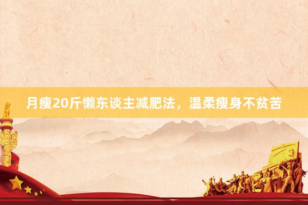 月瘦20斤懒东谈主减肥法，温柔瘦身不贫苦