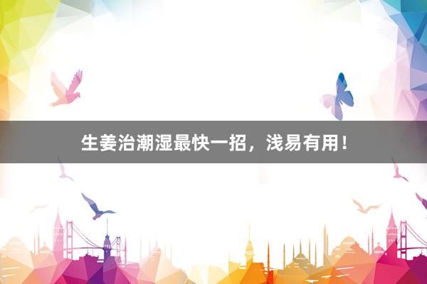 生姜治潮湿最快一招，浅易有用！