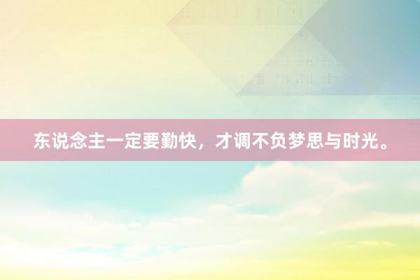 东说念主一定要勤快，才调不负梦思与时光。