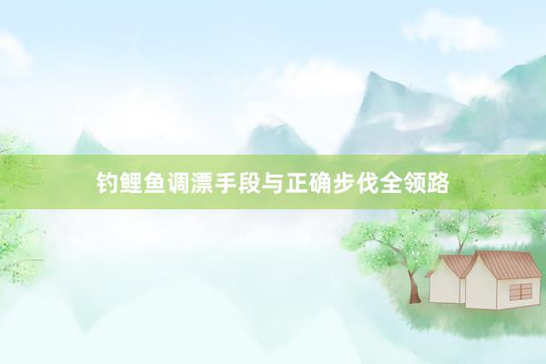 钓鲤鱼调漂手段与正确步伐全领路