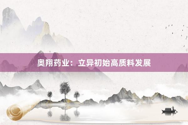 奥翔药业：立异初始高质料发展